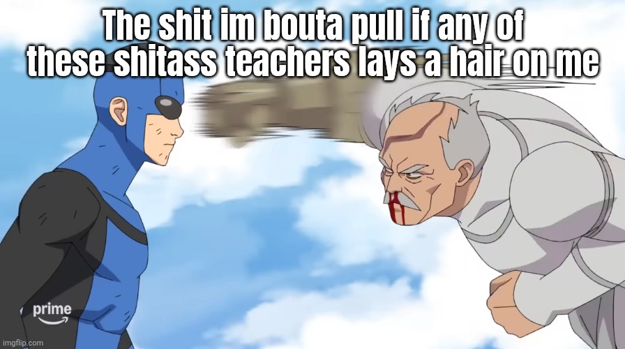Invincible | The shit im bouta pull if any of these shitass teachers lays a hair on me | image tagged in invincible | made w/ Imgflip meme maker