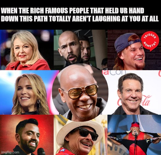 Lol andrew | WHEN THE RICH FAMOUS PEOPLE THAT HELD UR HAND DOWN THIS PATH TOTALLY AREN'T LAUGHING AT YOU AT ALL | image tagged in blank black | made w/ Imgflip meme maker