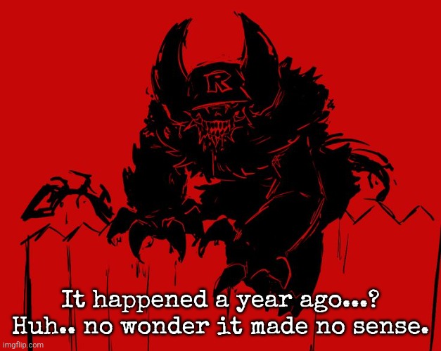 ( if ykyk, recent posts and all ) | It happened a year ago...?
Huh.. no wonder it made no sense. | image tagged in uh | made w/ Imgflip meme maker