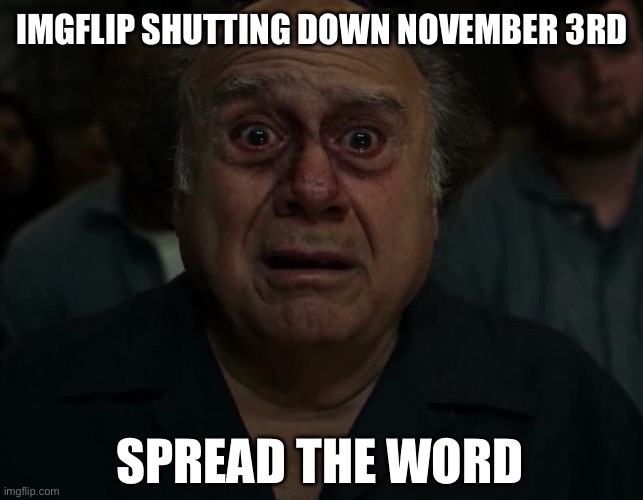 They’re really shutting it down, fellas | IMGFLIP SHUTTING DOWN NOVEMBER 3RD; SPREAD THE WORD | image tagged in imgflip,shutdown | made w/ Imgflip meme maker