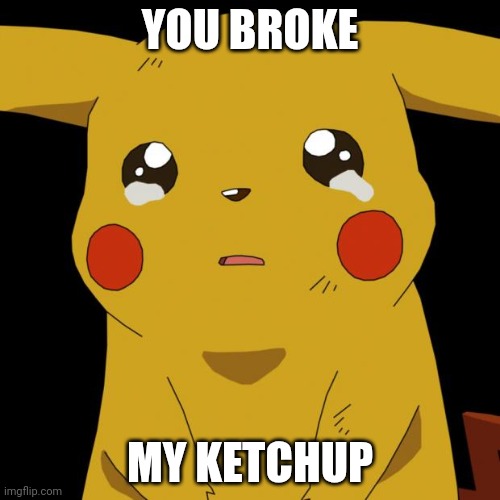 Ketchup | YOU BROKE; MY KETCHUP | image tagged in pikachu crying | made w/ Imgflip meme maker