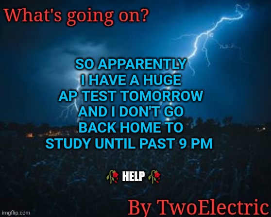 i'm actually cooked this time | SO APPARENTLY I HAVE A HUGE AP TEST TOMORROW AND I DON'T GO BACK HOME TO STUDY UNTIL PAST 9 PM; 🥀 HELP 🥀 | image tagged in new temp unlocked | made w/ Imgflip meme maker