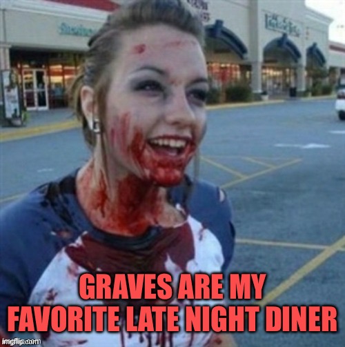 GRAVES ARE MY FAVORITE LATE NIGHT DINER | image tagged in psycho nympho | made w/ Imgflip meme maker