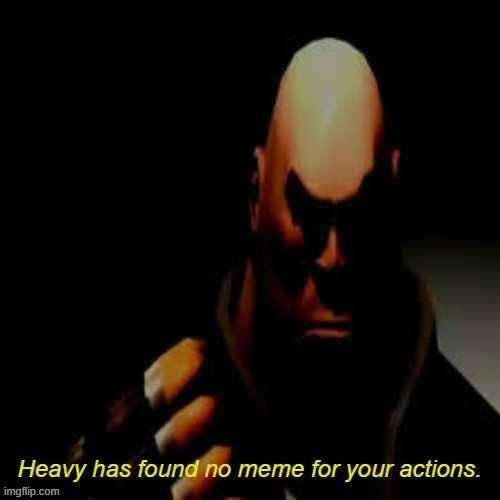 Heavy has found no meme for your actions | image tagged in heavy has found no meme for your actions | made w/ Imgflip meme maker
