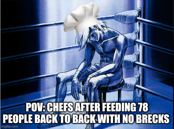 POV: CHEFS AFTER FEEDING 78 PEOPLE BACK TO BACK WITH NO BREAKS | POV: CHEFS AFTER FEEDING 78 PEOPLE BACK TO BACK WITH NO BREAKS | image tagged in funny meme | made w/ Imgflip meme maker