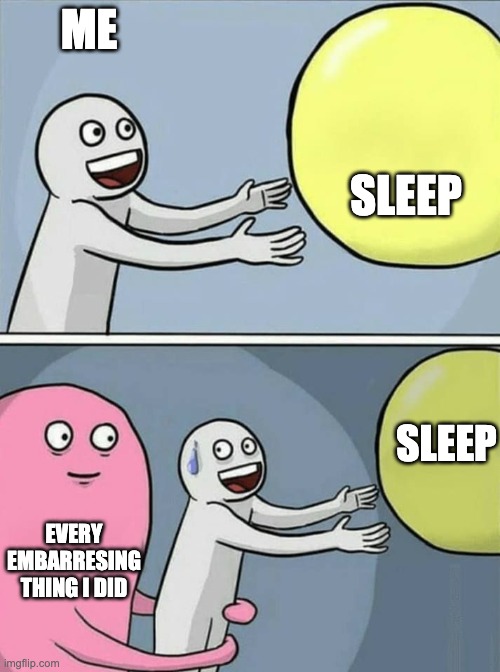 when i sleep | ME; SLEEP; SLEEP; EVERY EMBARRESING THING I DID | image tagged in big yellow ball and | made w/ Imgflip meme maker