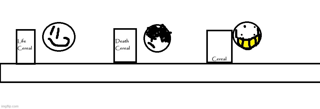 Comment with this template (Fill the cereal at the end btw) | image tagged in life and death cereal,drawing | made w/ Imgflip meme maker
