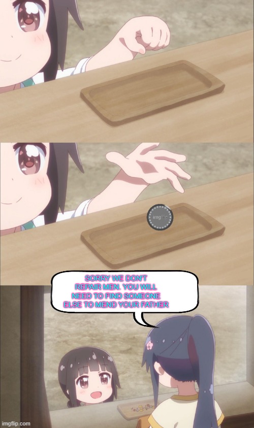 Yuu buys a cookie | SORRY WE DON'T REPAIR MEN. YOU WILL NEED TO FIND SOMEONE ELSE TO MEND YOUR FATHER | image tagged in yuu buys a cookie | made w/ Imgflip meme maker