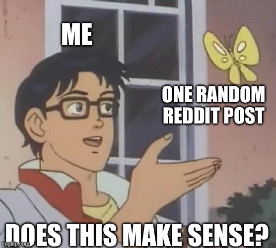 I get it now! | ME; ONE RANDOM REDDIT POST; DOES THIS MAKE SENSE? | image tagged in memes,is this a pigeon | made w/ Imgflip meme maker