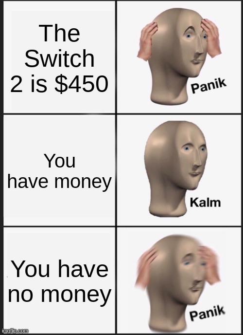 You Need Money | The Switch 2 is $450; You have money; You have no money | image tagged in memes,panik kalm panik,nintendo | made w/ Imgflip meme maker