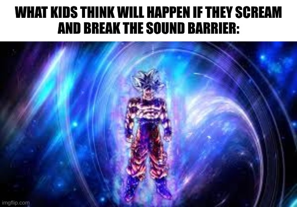 stupid kids... | WHAT KIDS THINK WILL HAPPEN IF THEY SCREAM
AND BREAK THE SOUND BARRIER: | image tagged in now this is the true power,dbz | made w/ Imgflip meme maker