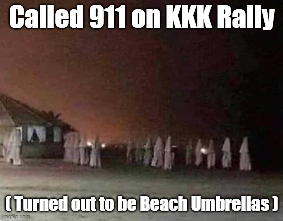 Things are not always what they Seem | Called 911 on KKK Rally; ( Turned out to be Beach Umbrellas ) | image tagged in kkk beach umbrella meme | made w/ Imgflip meme maker