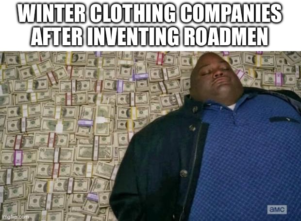 huell money | WINTER CLOTHING COMPANIES AFTER INVENTING ROADMEN | image tagged in huell money,memes,dank memes,jesus christ,oh wow are you actually reading these tags,stop reading the tags | made w/ Imgflip meme maker