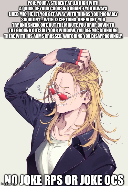 MHA rp! Omfg I live for Mic- | POV: YOUR A STUDENT AT U.A HIGH WITH A QUIRK OF YOUR CHOOSING AGAIN :) YOU ALWAYS LIKED MIC, HE LET YOU GET AWAY WITH THINGS YOU PROBABLY SHOULDN’T… WITH EXCEPTIONS. ONE NIGHT, YOU TRY AND SNEAK OUT, BUT THE MINUTE YOU DROP DOWN TO THE GROUND OUTSIDE YOUR WINDOW, YOU SEE MIC STANDING THERE WITH HIS ARMS CROSSED, WATCHING YOU DISAPPROVINGLY. NO JOKE RPS OR JOKE OCS | image tagged in nbdbs | made w/ Imgflip meme maker