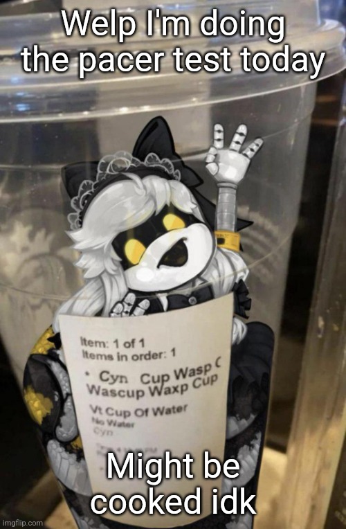 Cup of CYN | Welp I'm doing the pacer test today; Might be cooked idk | image tagged in cup of cyn | made w/ Imgflip meme maker