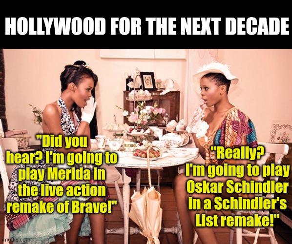 Is Hollywood desperately pandering, really delusion, or just rewriting history? Who knows anymore? | HOLLYWOOD FOR THE NEXT DECADE; "Did you hear? I'm going to play Merida in the live action remake of Brave!"; "Really? I'm going to play Oskar Schindler in a Schindler's List remake!" | image tagged in hollywood liberals,liberal logic,cancel culture,expectation vs reality,reject modernity embrace tradition,history | made w/ Imgflip meme maker