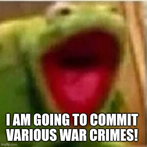 This is my battle cry | I AM GOING TO COMMIT VARIOUS WAR CRIMES! | image tagged in ahhhhhhhhhhhhh | made w/ Imgflip meme maker