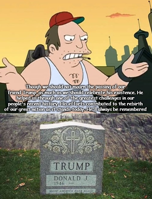 Though we should not mourn the passing of our friend Trump, as much as we should celebrate his existence. He helped us through one of the greatest challenges in our people's recent history. His efforts contributed to the rebirth of our great nation as it stands today. He'll always be remembered | image tagged in slavic sal,donald trump | made w/ Imgflip meme maker