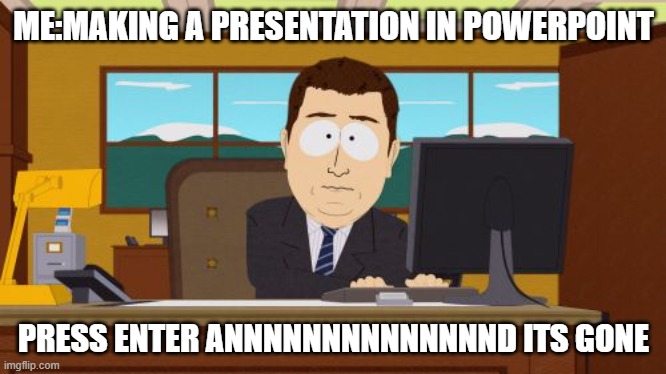 Aaaaand Its Gone | ME:MAKING A PRESENTATION IN POWERPOINT; PRESS ENTER ANNNNNNNNNNNNNND ITS GONE | image tagged in memes,aaaaand its gone,life | made w/ Imgflip meme maker