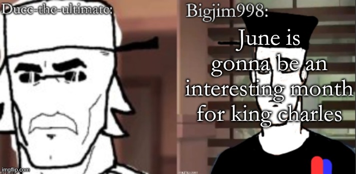 ducc and Jim duo announcement temp | June is gonna be an interesting month for king charles | image tagged in ducc and jim duo announcement temp | made w/ Imgflip meme maker