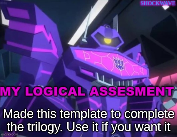 Shockwave's announcment | Made this template to complete the trilogy. Use it if you want it | image tagged in shockwave's announcment | made w/ Imgflip meme maker