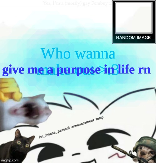 My lil announcement | Who wanna make out >:3; give me a purpose in life rn | image tagged in my lil announcement | made w/ Imgflip meme maker