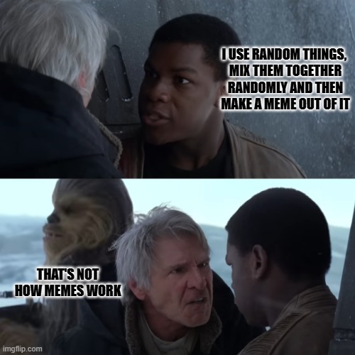 HOW DO YOU MAKE MEMES | I USE RANDOM THINGS, 
MIX THEM TOGETHER RANDOMLY AND THEN MAKE A MEME OUT OF IT | THAT'S NOT HOW MEMES WORK | image tagged in funny,demotivationals,memes,meme | made w/ Imgflip demotivational maker