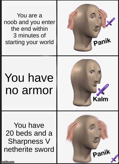 Panik Kalm Panik | You are a noob and you enter the end within 3 minutes of starting your world; You have no armor; You have 20 beds and a Sharpness V netherite sword | image tagged in memes,panik kalm panik | made w/ Imgflip meme maker