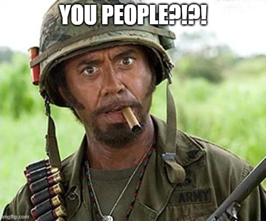 Robert Downey Jr Tropic Thunder | YOU PEOPLE?!?! | image tagged in robert downey jr tropic thunder | made w/ Imgflip meme maker
