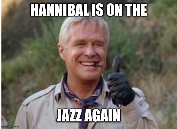Hannibal | HANNIBAL IS ON THE; JAZZ AGAIN | image tagged in hannibal a team,funny memes | made w/ Imgflip meme maker