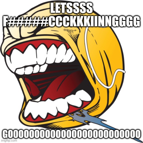 MODERATOR >:D | LETSSSS F#####CCCKKKIINNGGGG; GOOOOOOOOOOOOOOOOOOOOOOOOO | image tagged in screaming tennis ball | made w/ Imgflip meme maker