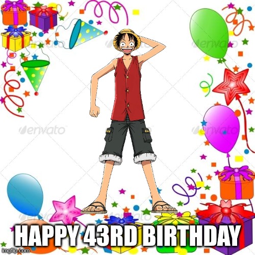 if you do the math he is 43 | HAPPY 43RD BIRTHDAY | image tagged in happy birthday,one piece | made w/ Imgflip meme maker