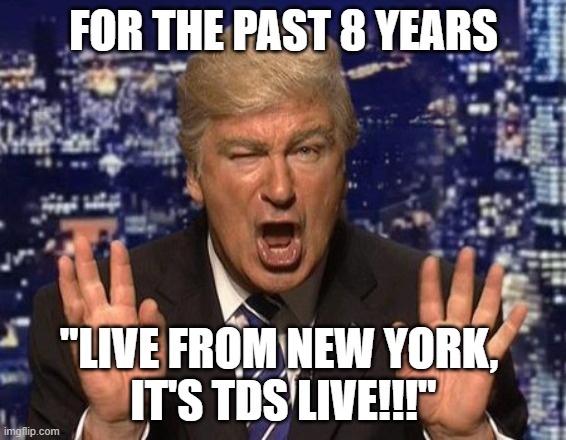 Alec Baldwin Donald Trump | FOR THE PAST 8 YEARS "LIVE FROM NEW YORK, 
IT'S TDS LIVE!!!" | image tagged in alec baldwin donald trump | made w/ Imgflip meme maker