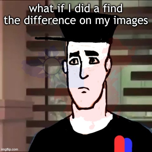 I had a day | what if I did a find the difference on my images | image tagged in i had a day | made w/ Imgflip meme maker