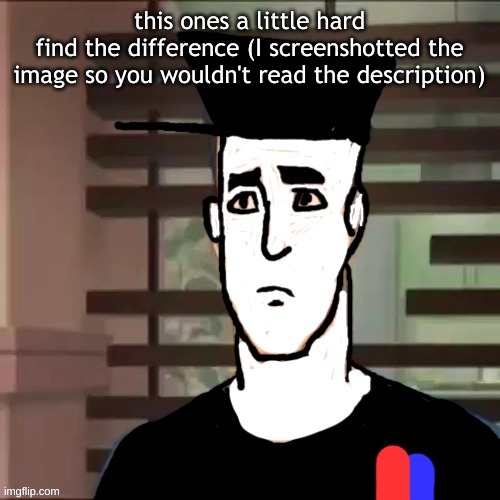 I had a day | this ones a little hard
find the difference (I screenshotted the image so you wouldn't read the description) | image tagged in i had a day | made w/ Imgflip meme maker