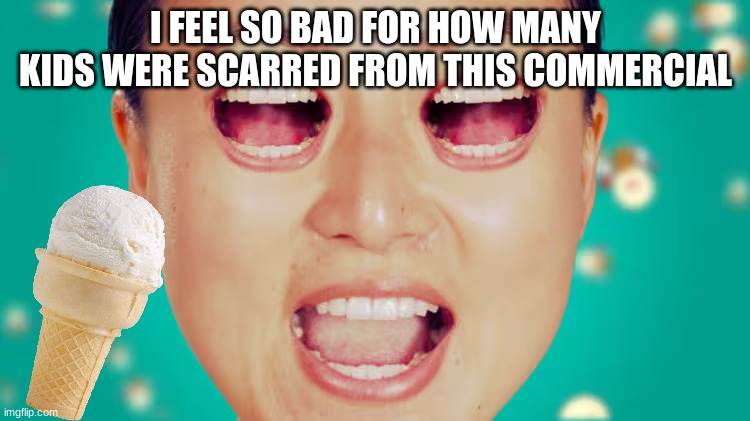EYES SCREAM | I FEEL SO BAD FOR HOW MANY KIDS WERE SCARRED FROM THIS COMMERCIAL | image tagged in cursed image | made w/ Imgflip meme maker
