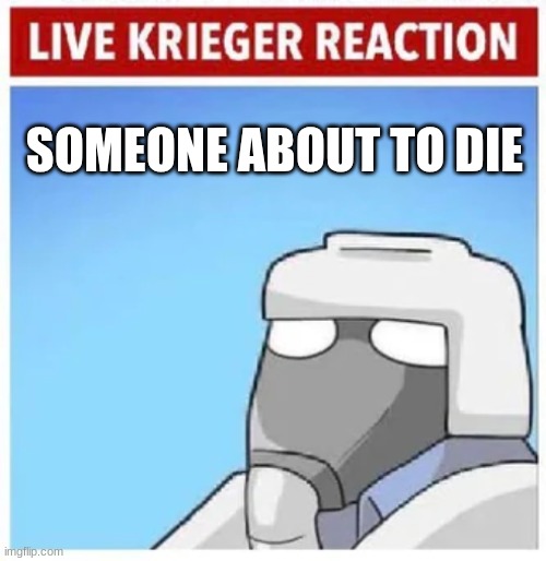 Live Krieger Reaction | SOMEONE ABOUT TO DIE | image tagged in live krieger reaction | made w/ Imgflip meme maker