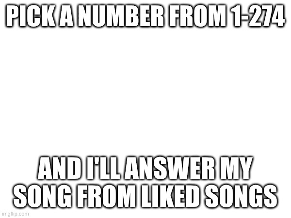 PICK A NUMBER FROM 1-274; AND I'LL ANSWER MY SONG FROM LIKED SONGS | made w/ Imgflip meme maker