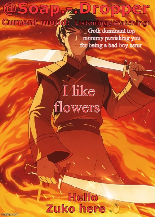 Ain’t today just class | Goth dominant top mommy punishing you for being a bad boy asmr; I like flowers | image tagged in soap droppers zuko template | made w/ Imgflip meme maker