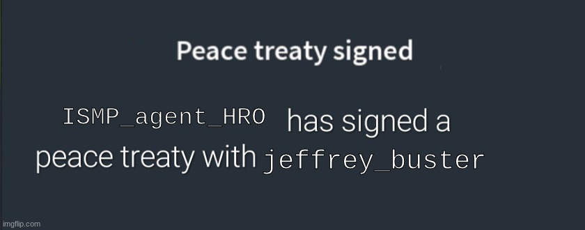 Peace Treaty | jeffrey_buster; ISMP_agent_HRO | image tagged in peace treaty | made w/ Imgflip meme maker