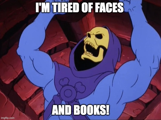 Skeletor | I'M TIRED OF FACES; AND BOOKS! | image tagged in skeletor | made w/ Imgflip meme maker