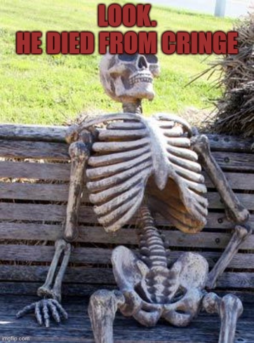 Waiting Skeleton Meme | LOOK.
HE DIED FROM CRINGE | image tagged in memes,waiting skeleton | made w/ Imgflip meme maker