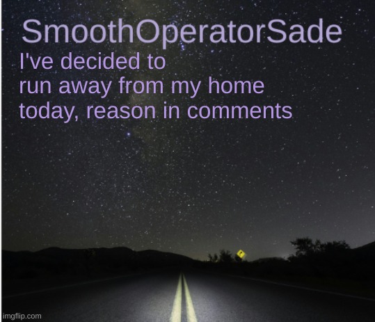 SmoothSade | I've decided to run away from my home today, reason in comments | image tagged in smoothsade | made w/ Imgflip meme maker
