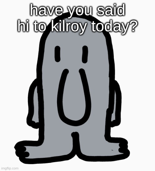 have you said hi to kilroy today? | made w/ Imgflip meme maker