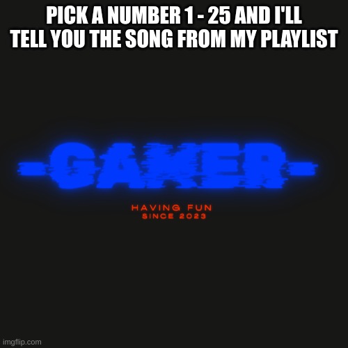 Gamer | PICK A NUMBER 1 - 25 AND I'LL TELL YOU THE SONG FROM MY PLAYLIST | image tagged in gamer | made w/ Imgflip meme maker