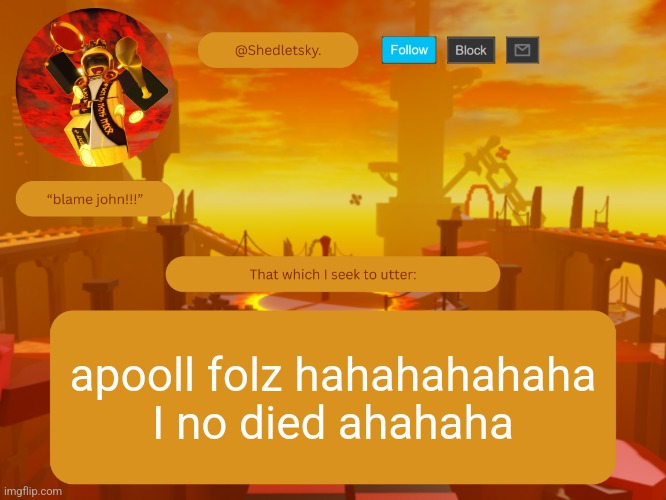 shedletsky's template | apooll folz hahahahahaha I no died ahahaha | image tagged in shedletsky's template | made w/ Imgflip meme maker