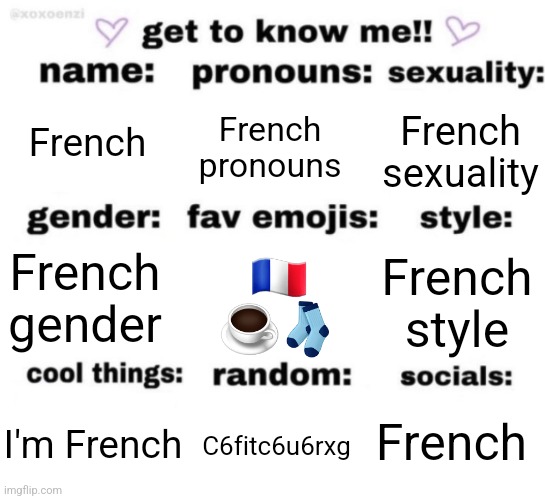 get to know me but better | French; French pronouns; French sexuality; 🇫🇷 ☕️🧦; French style; French gender; French; C6fitc6u6rxg; I'm French | image tagged in get to know me but better | made w/ Imgflip meme maker