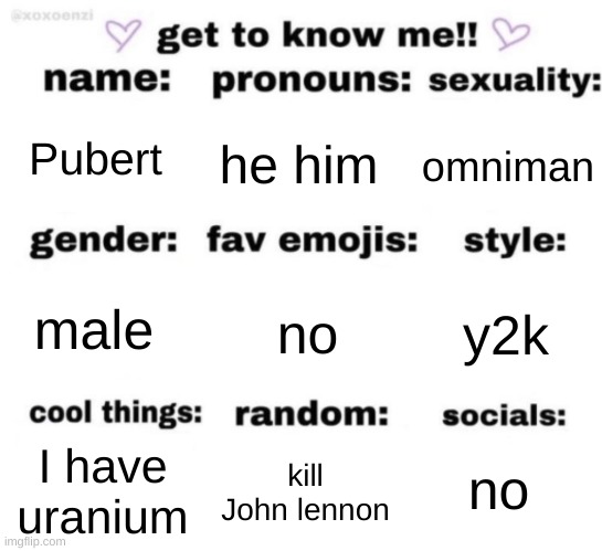 get to know me but better | Pubert; he him; omniman; no; y2k; male; no; kill John lennon; I have uranium | image tagged in get to know me but better | made w/ Imgflip meme maker
