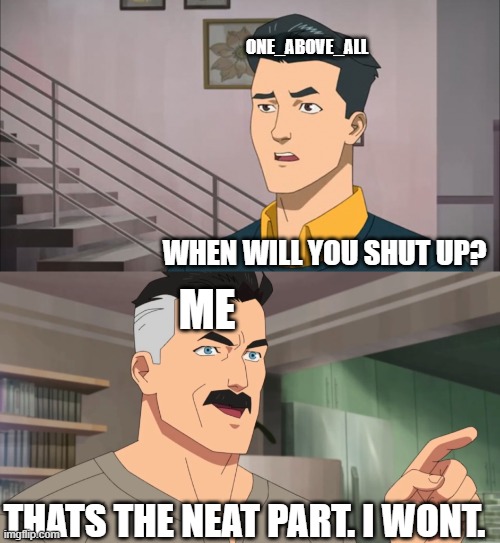 That's the neat part, you don't | ONE_ABOVE_ALL WHEN WILL YOU SHUT UP? ME THATS THE NEAT PART. I WONT. | image tagged in that's the neat part you don't | made w/ Imgflip meme maker