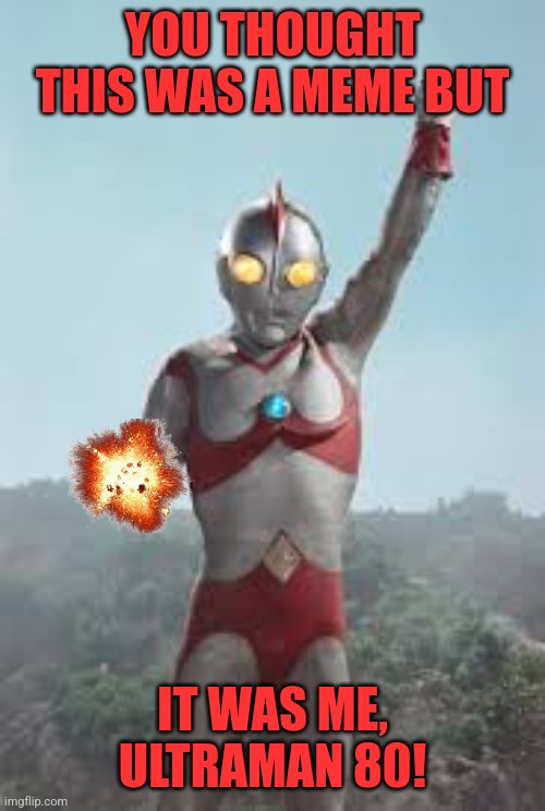 YOU THOUGHT THIS WAS A MEME BUT; IT WAS ME, ULTRAMAN 80! | image tagged in memes,ultraman,lit | made w/ Imgflip meme maker